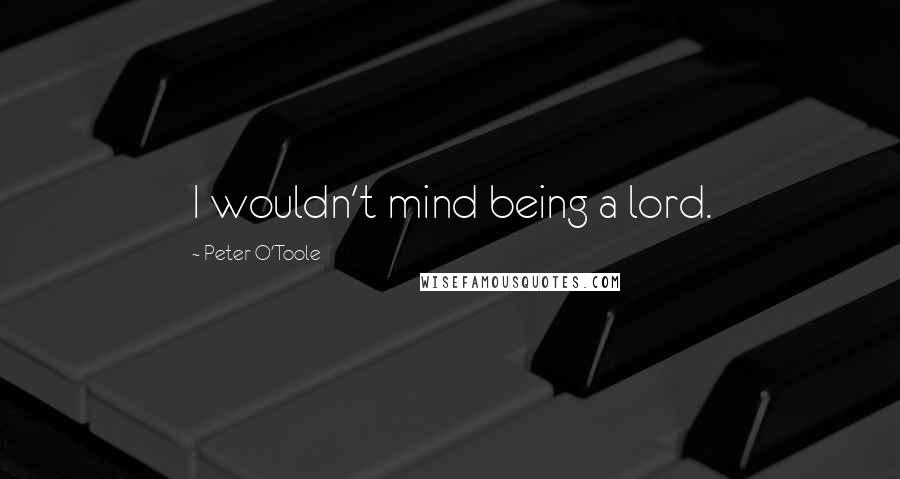 Peter O'Toole Quotes: I wouldn't mind being a lord.