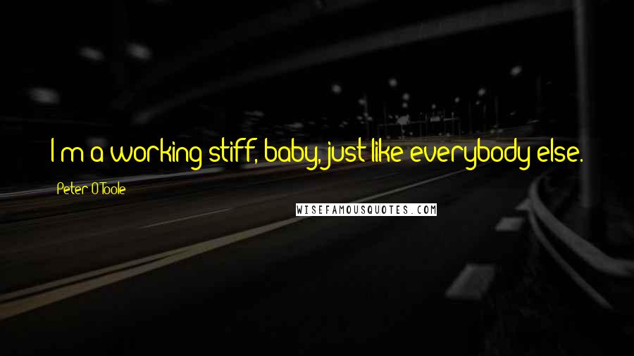 Peter O'Toole Quotes: I'm a working stiff, baby, just like everybody else.
