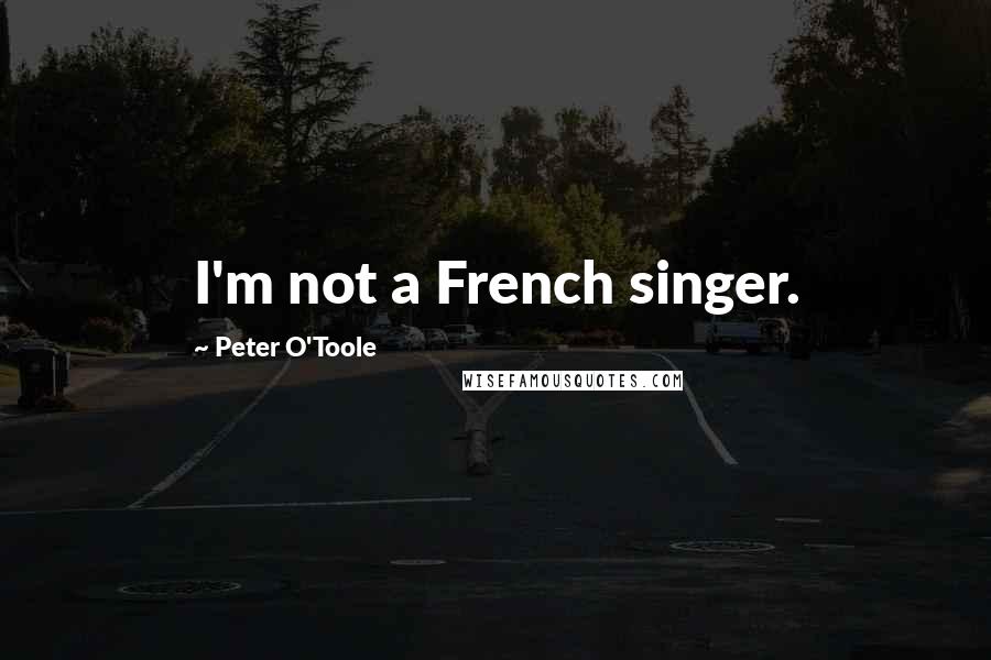 Peter O'Toole Quotes: I'm not a French singer.