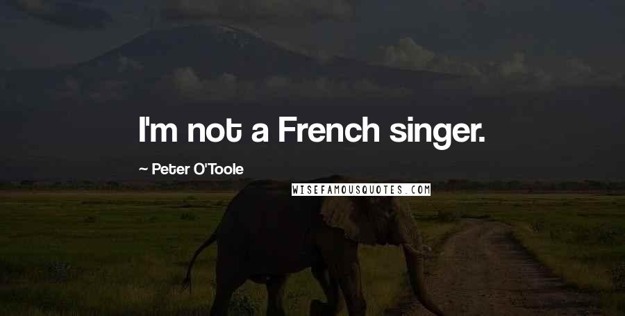 Peter O'Toole Quotes: I'm not a French singer.