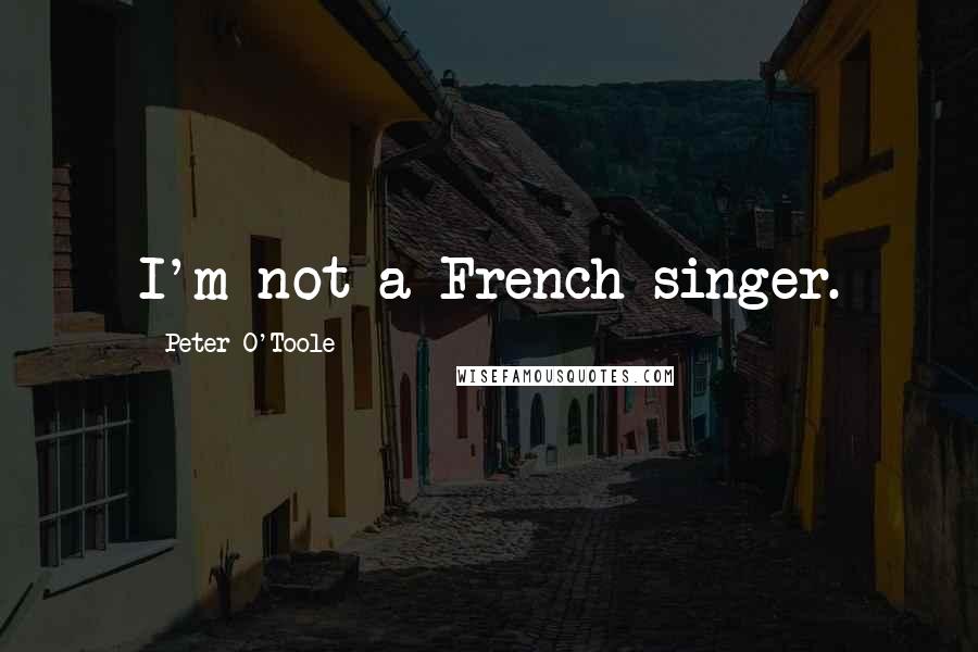 Peter O'Toole Quotes: I'm not a French singer.