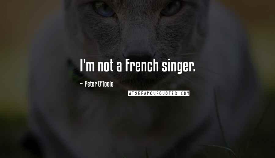 Peter O'Toole Quotes: I'm not a French singer.