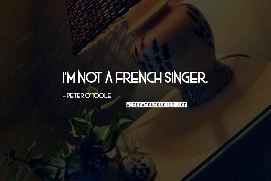 Peter O'Toole Quotes: I'm not a French singer.