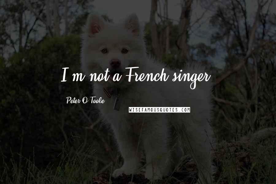 Peter O'Toole Quotes: I'm not a French singer.