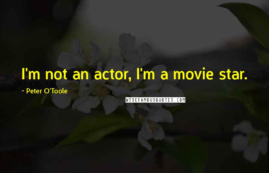 Peter O'Toole Quotes: I'm not an actor, I'm a movie star.