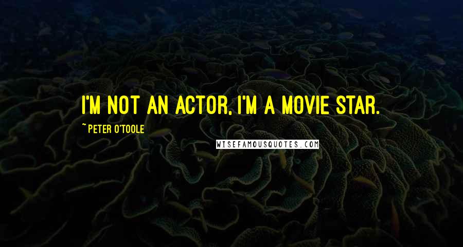 Peter O'Toole Quotes: I'm not an actor, I'm a movie star.