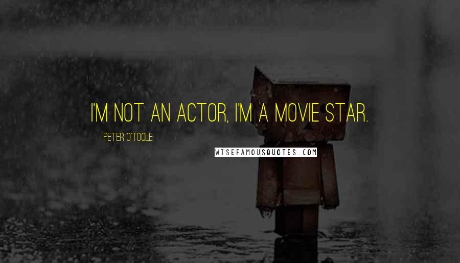 Peter O'Toole Quotes: I'm not an actor, I'm a movie star.