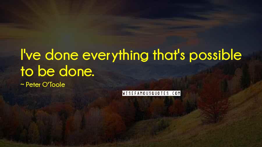 Peter O'Toole Quotes: I've done everything that's possible to be done.