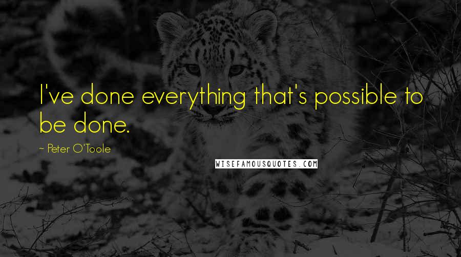 Peter O'Toole Quotes: I've done everything that's possible to be done.