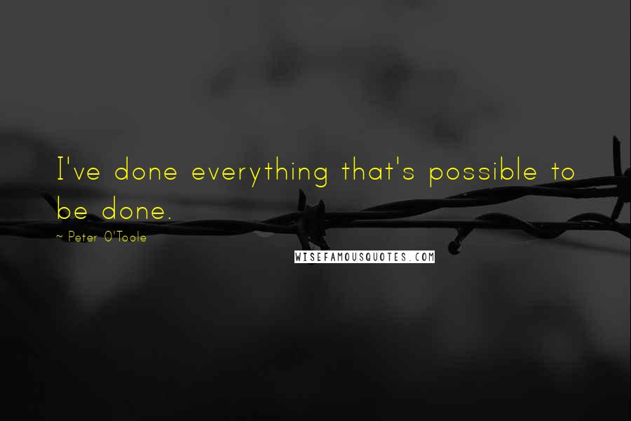 Peter O'Toole Quotes: I've done everything that's possible to be done.