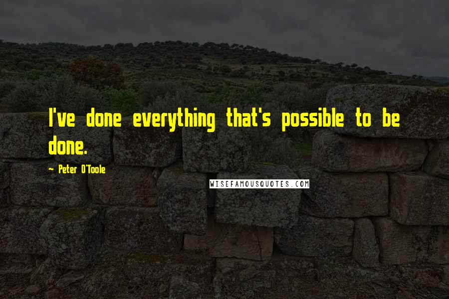 Peter O'Toole Quotes: I've done everything that's possible to be done.