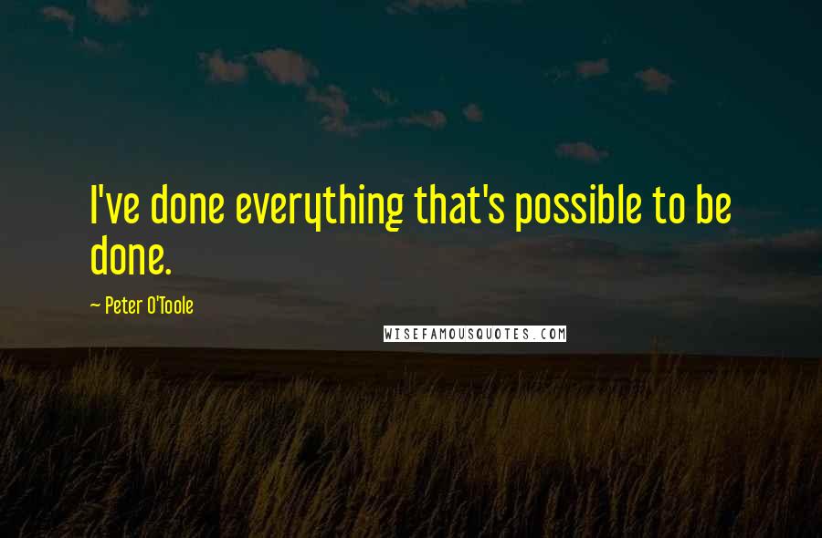 Peter O'Toole Quotes: I've done everything that's possible to be done.