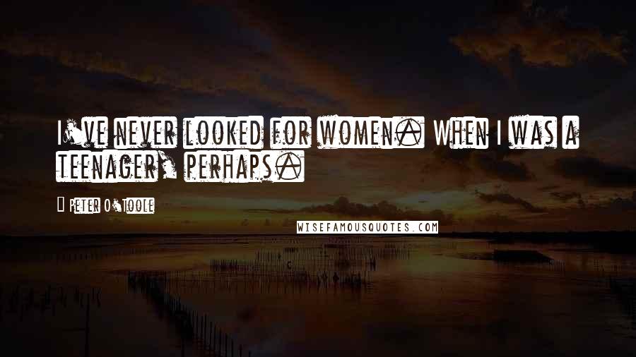 Peter O'Toole Quotes: I've never looked for women. When I was a teenager, perhaps.