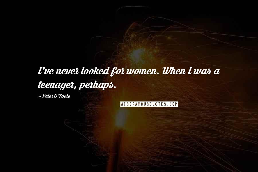 Peter O'Toole Quotes: I've never looked for women. When I was a teenager, perhaps.