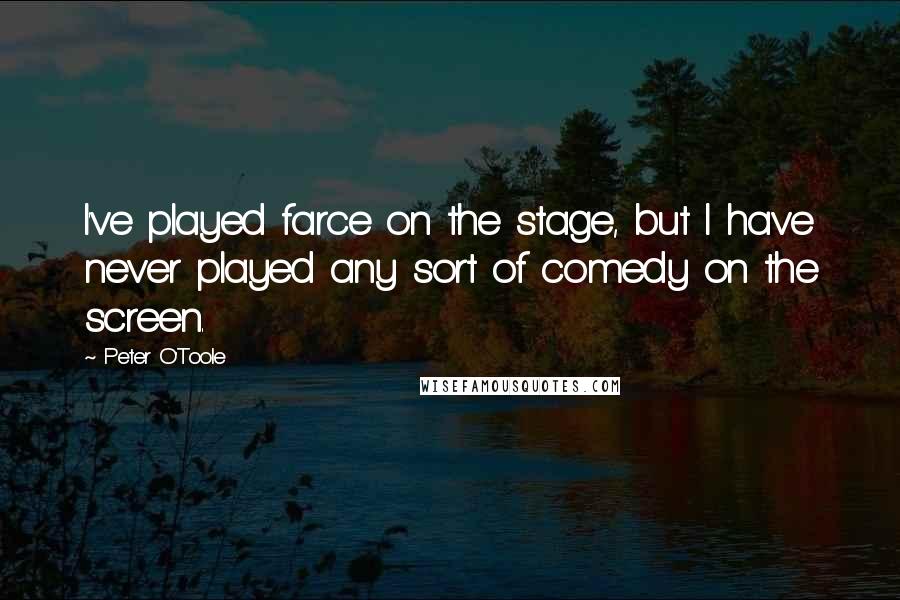 Peter O'Toole Quotes: I've played farce on the stage, but I have never played any sort of comedy on the screen.