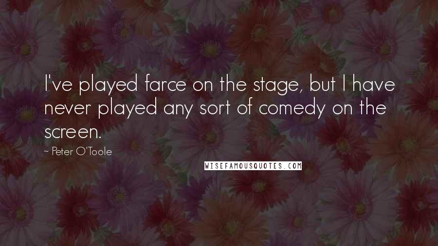 Peter O'Toole Quotes: I've played farce on the stage, but I have never played any sort of comedy on the screen.