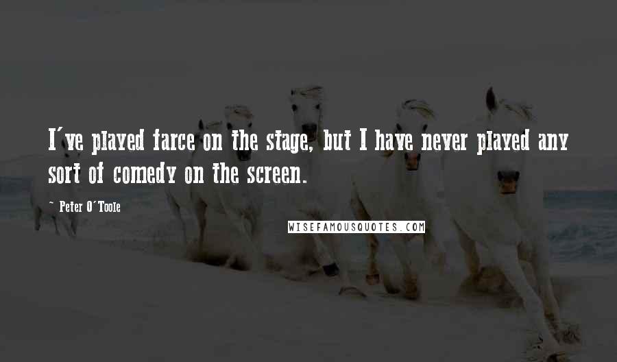 Peter O'Toole Quotes: I've played farce on the stage, but I have never played any sort of comedy on the screen.