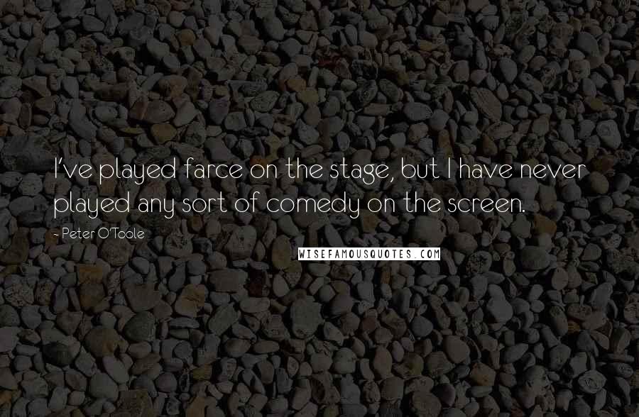 Peter O'Toole Quotes: I've played farce on the stage, but I have never played any sort of comedy on the screen.