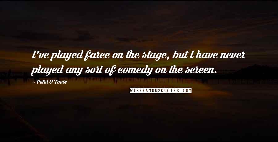 Peter O'Toole Quotes: I've played farce on the stage, but I have never played any sort of comedy on the screen.