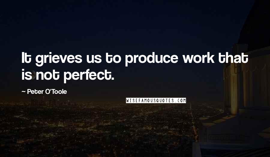 Peter O'Toole Quotes: It grieves us to produce work that is not perfect.