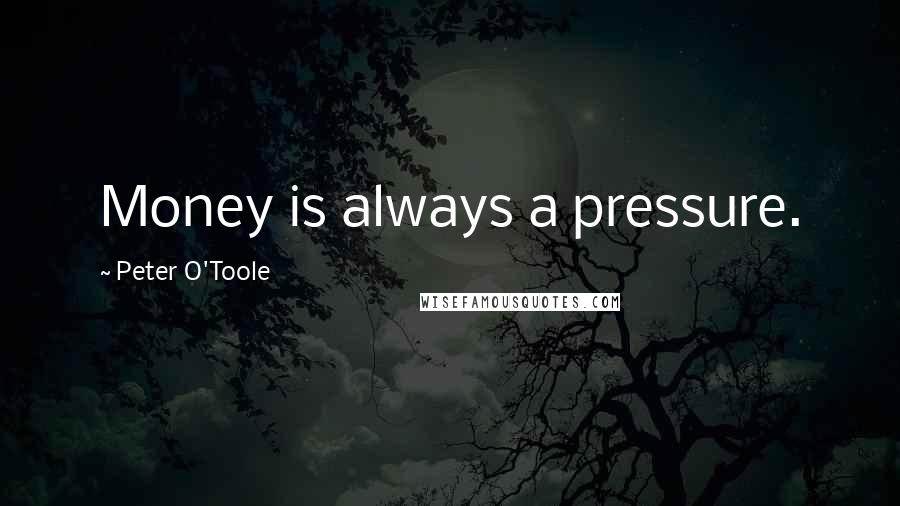 Peter O'Toole Quotes: Money is always a pressure.