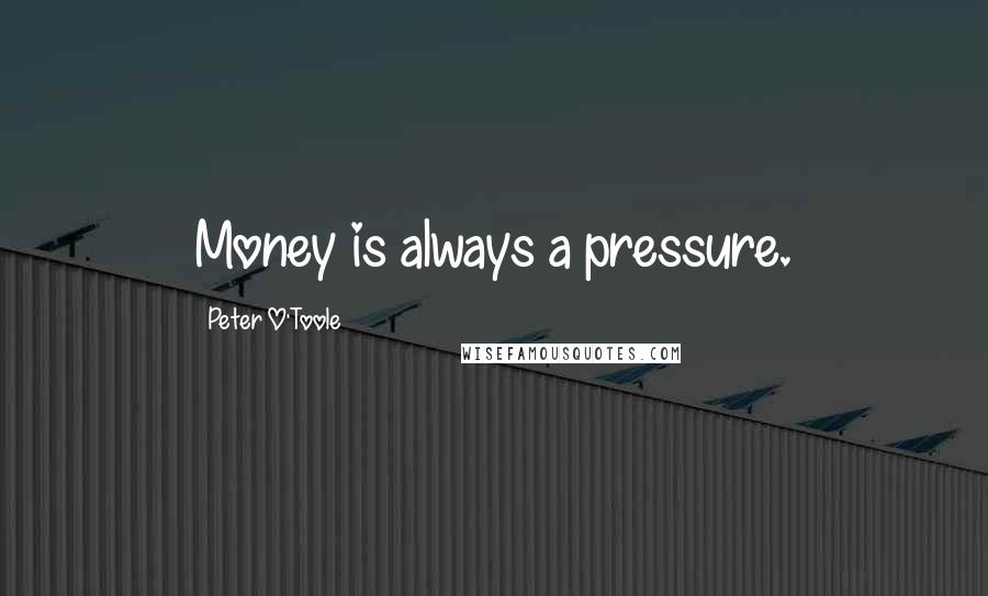 Peter O'Toole Quotes: Money is always a pressure.