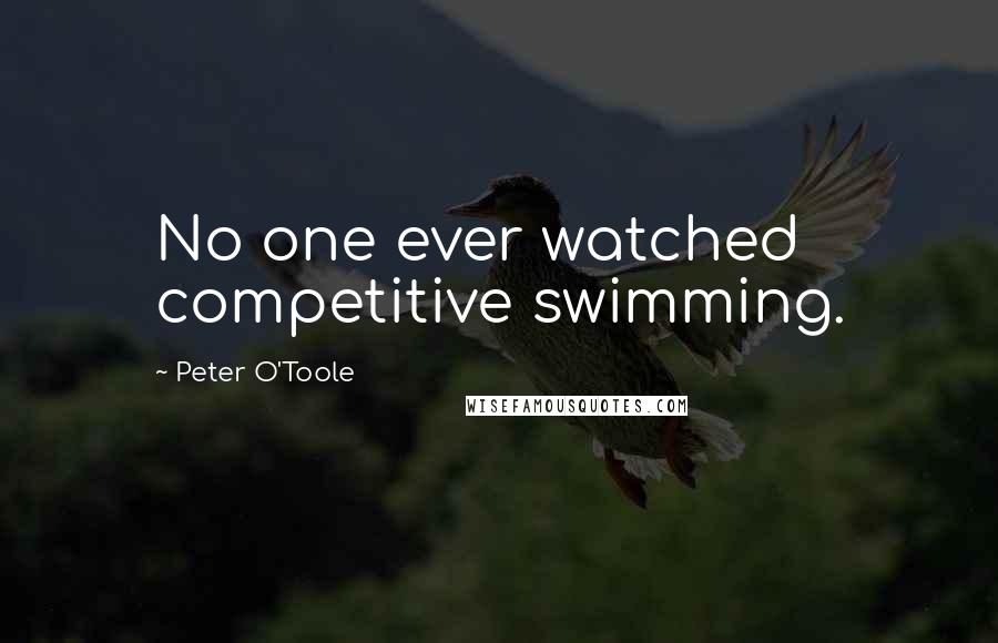 Peter O'Toole Quotes: No one ever watched competitive swimming.