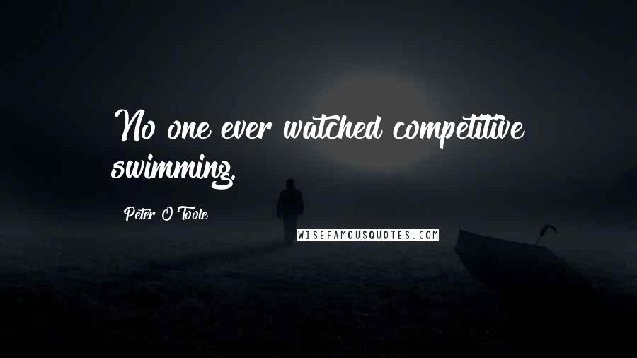 Peter O'Toole Quotes: No one ever watched competitive swimming.