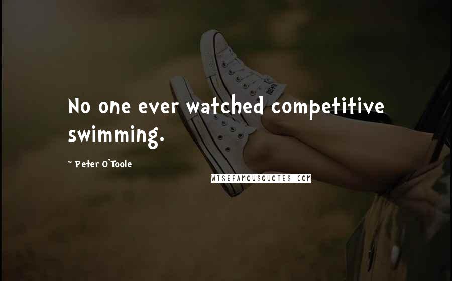 Peter O'Toole Quotes: No one ever watched competitive swimming.