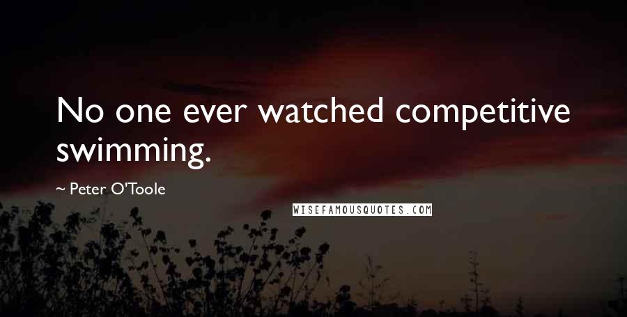 Peter O'Toole Quotes: No one ever watched competitive swimming.