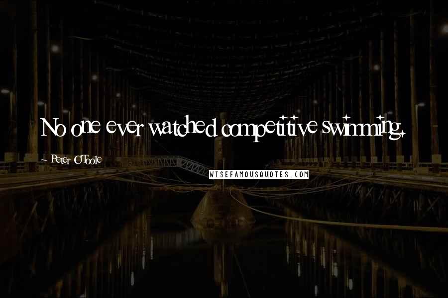 Peter O'Toole Quotes: No one ever watched competitive swimming.