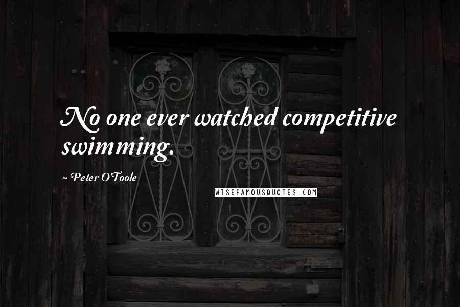 Peter O'Toole Quotes: No one ever watched competitive swimming.