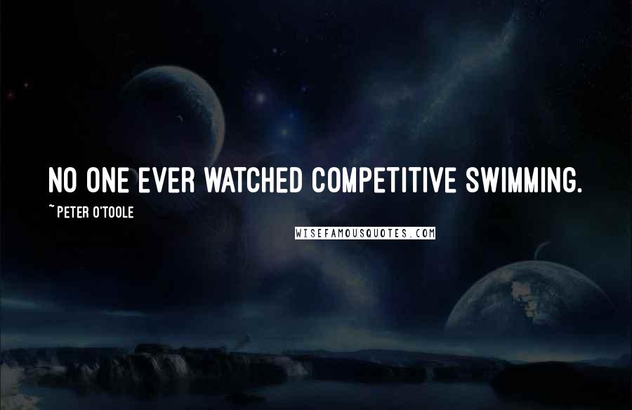 Peter O'Toole Quotes: No one ever watched competitive swimming.