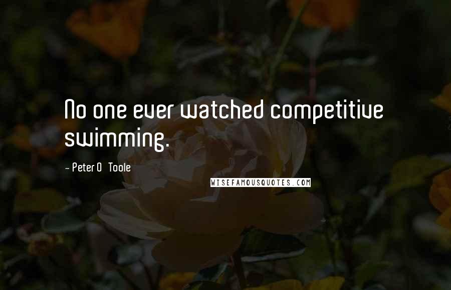 Peter O'Toole Quotes: No one ever watched competitive swimming.