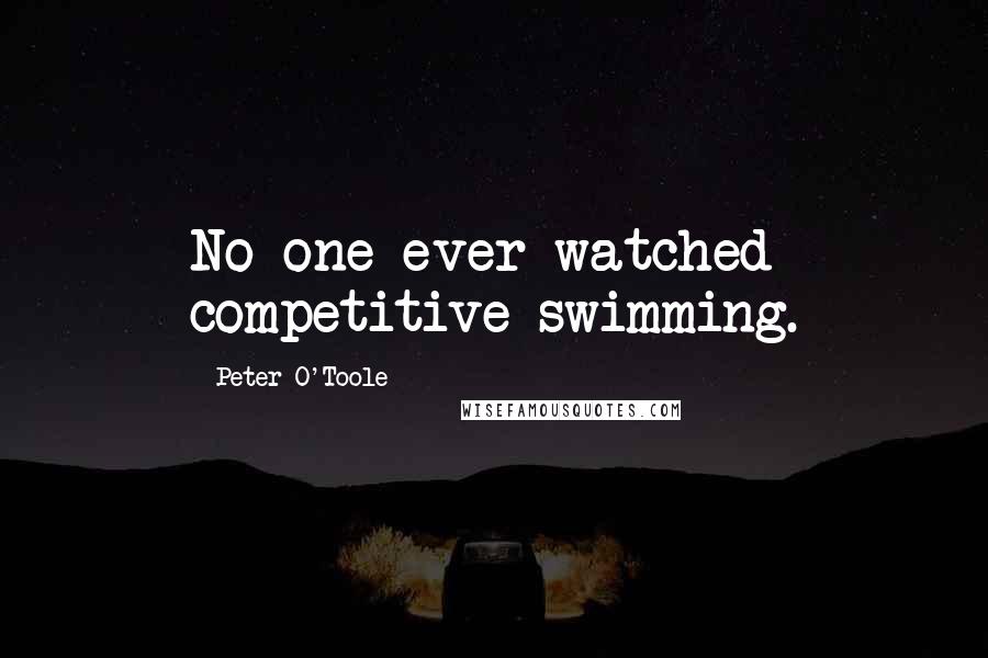 Peter O'Toole Quotes: No one ever watched competitive swimming.