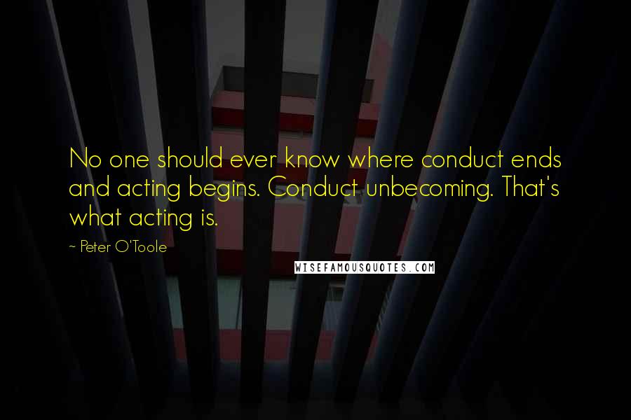 Peter O'Toole Quotes: No one should ever know where conduct ends and acting begins. Conduct unbecoming. That's what acting is.