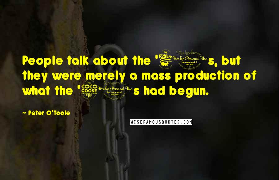 Peter O'Toole Quotes: People talk about the '60s, but they were merely a mass production of what the '50s had begun.