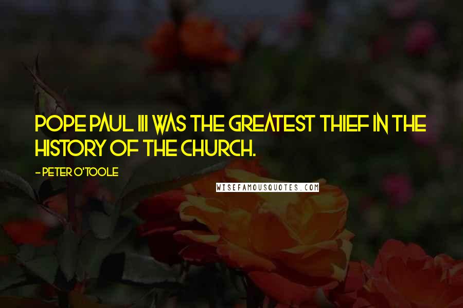 Peter O'Toole Quotes: Pope Paul III was the greatest thief in the history of the church.