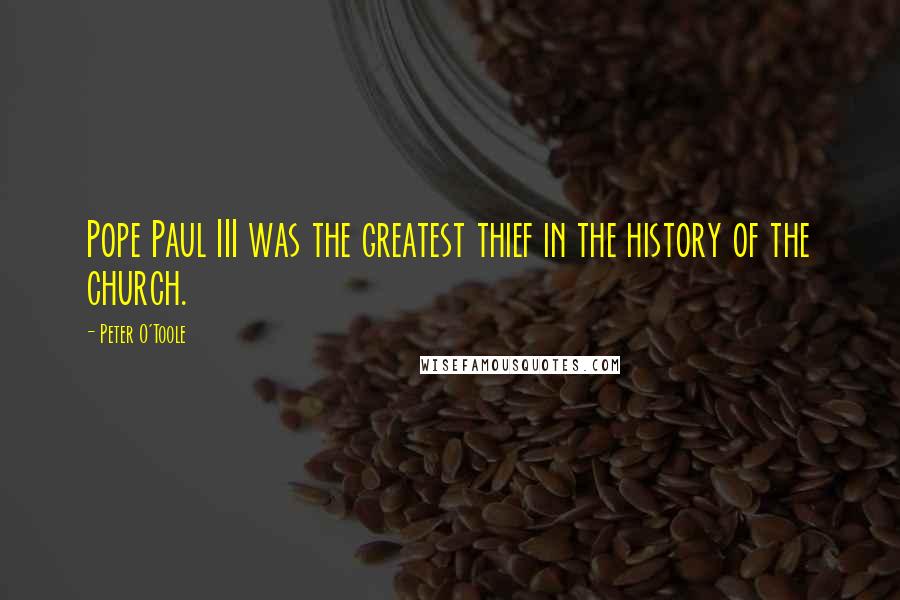 Peter O'Toole Quotes: Pope Paul III was the greatest thief in the history of the church.