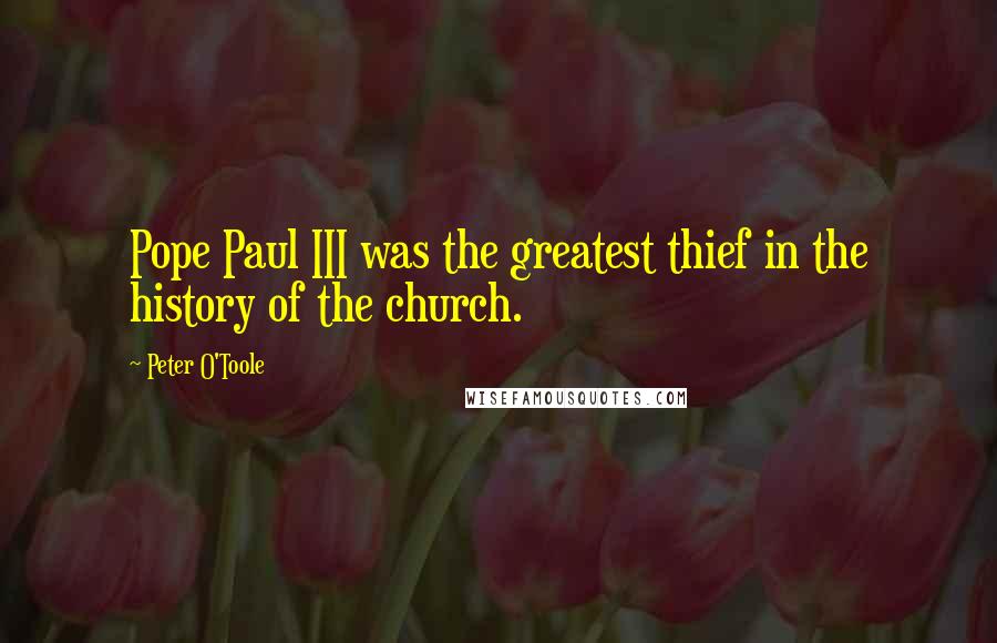 Peter O'Toole Quotes: Pope Paul III was the greatest thief in the history of the church.