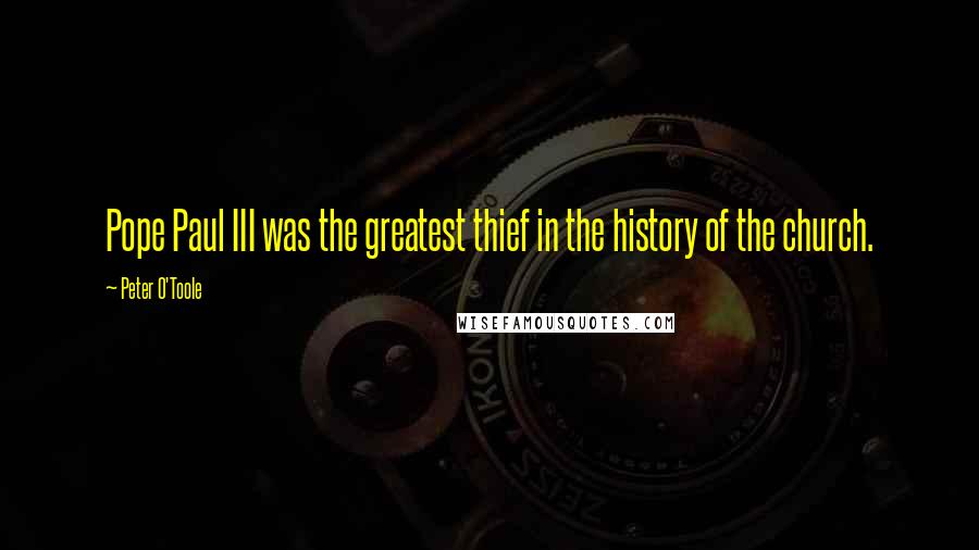 Peter O'Toole Quotes: Pope Paul III was the greatest thief in the history of the church.