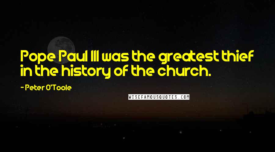 Peter O'Toole Quotes: Pope Paul III was the greatest thief in the history of the church.