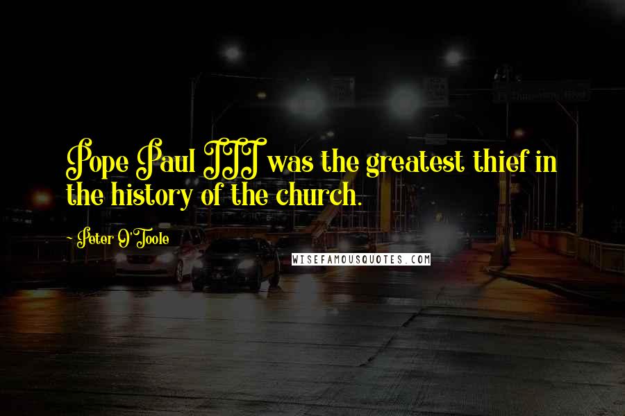 Peter O'Toole Quotes: Pope Paul III was the greatest thief in the history of the church.