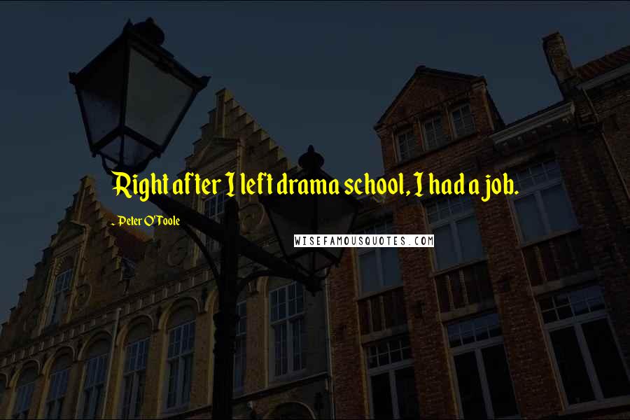 Peter O'Toole Quotes: Right after I left drama school, I had a job.