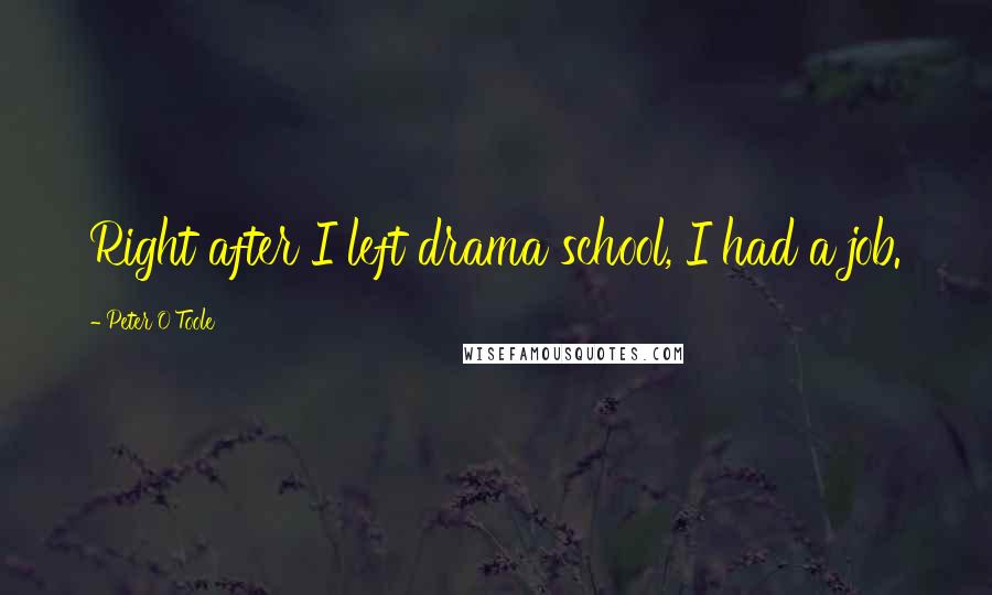 Peter O'Toole Quotes: Right after I left drama school, I had a job.