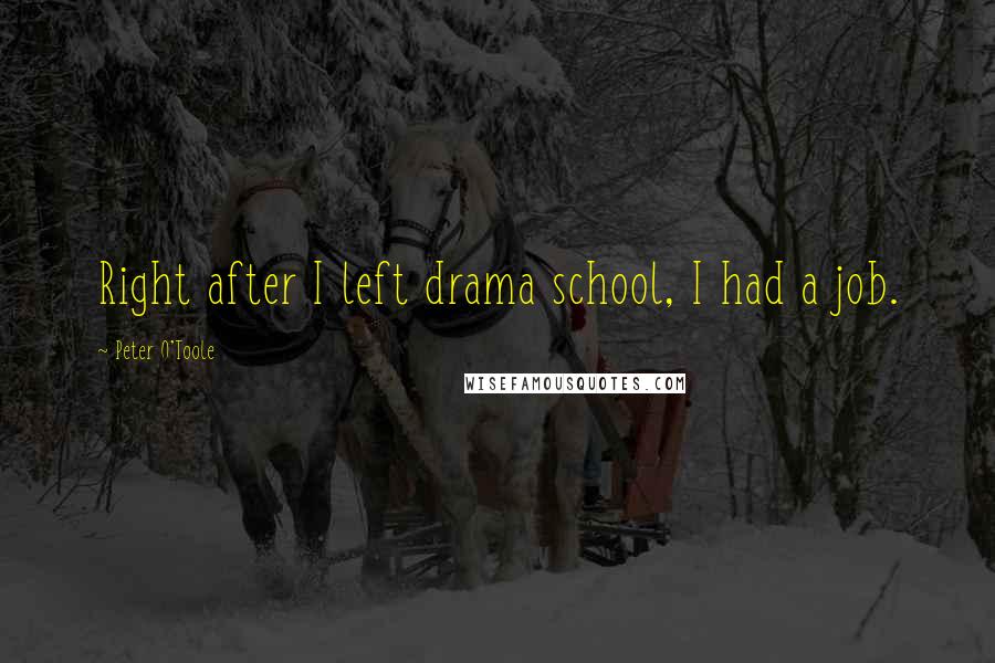 Peter O'Toole Quotes: Right after I left drama school, I had a job.
