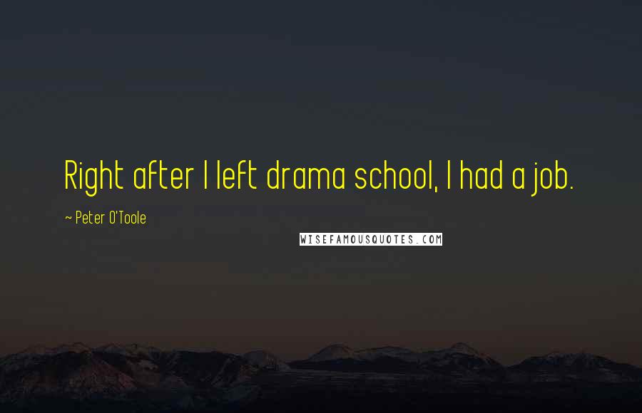 Peter O'Toole Quotes: Right after I left drama school, I had a job.