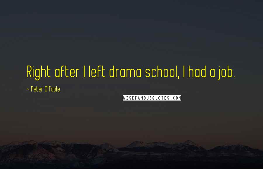 Peter O'Toole Quotes: Right after I left drama school, I had a job.