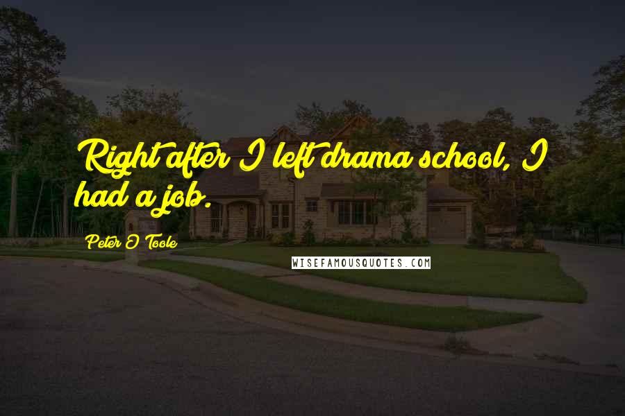 Peter O'Toole Quotes: Right after I left drama school, I had a job.