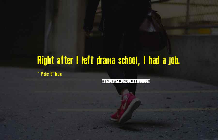 Peter O'Toole Quotes: Right after I left drama school, I had a job.